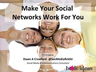 Make Your Social  Networks Work For You ,[object Object],[object Object],[object Object]