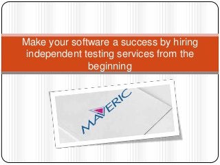 Make your software a success by hiring
independent testing services from the
beginning
 
