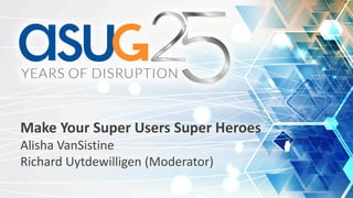 Make	Your	Super	Users	Super	Heroes
Alisha	VanSistine
Richard	Uytdewilligen	(Moderator)
 
