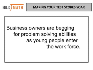 Business owners are begging
for problem solving abilities
as young people enter
the work force.
MAKING	YOUR	TEST	SCORES	SOAR	
 