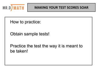 How to practice:
Obtain sample tests!
Practice the test the way it is meant to
be taken!
MAKING	YOUR	TEST	SCORES	SOAR	
 