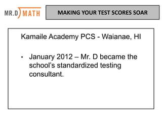Kamaile Academy PCS - Waianae, HI
• January 2012 – Mr. D became the
school’s standardized testing
consultant.
MAKING	YOUR	TEST	SCORES	SOAR	
 