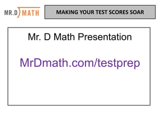 Mr. D Math Presentation
MrDmath.com/testprep
MAKING	YOUR	TEST	SCORES	SOAR	
 
