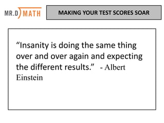 “Insanity	is	doing	the	same	thing	
over	and	over	again	and	expecting	
the	different	results.”	 - Albert
Einstein
MAKING	YOUR	TEST	SCORES	SOAR	
 