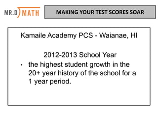 Kamaile Academy PCS - Waianae, HI
2012-2013 School Year
• the highest student growth in the
20+ year history of the school for a
1 year period.
MAKING	YOUR	TEST	SCORES	SOAR	
 