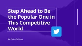 Step Ahead to Be
the Popular One in
This Competitive
World
Buy Twitter Poll Votes
01
 