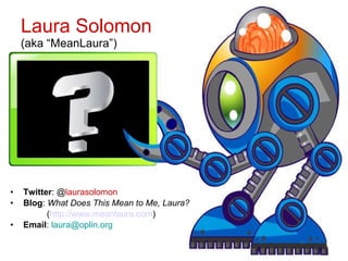 Laura Solomon (aka “MeanLaura”) ‏ <ul><li>Twitter : @ laurasolomon </li></ul><ul><li>Blog :  What Does This Mean to Me, La...