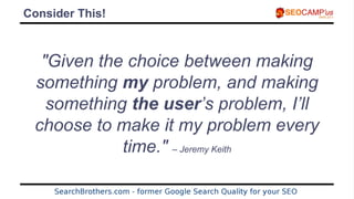 Consider This!
"Given the choice between making
something my problem, and making
something the user’s problem, I’ll
choose...