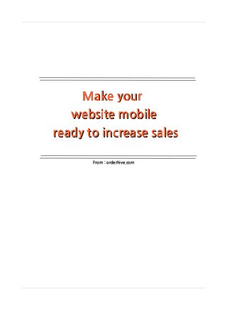 Make yourMake your
website mobilewebsite mobile
ready to increase salesready to increase sales
From : orderhive.comFrom : orderhive.com
 