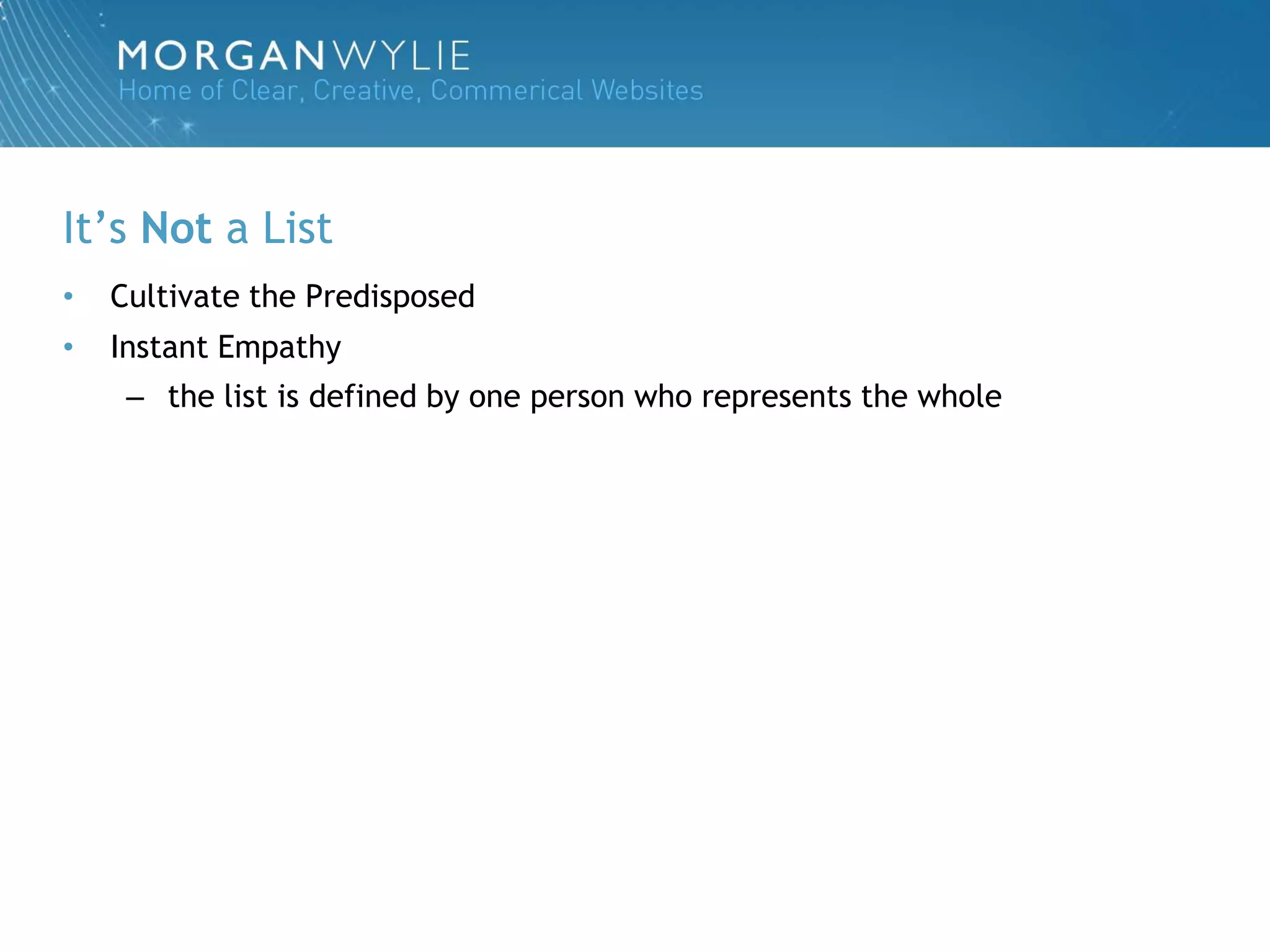 It‟s Not a List
•   Cultivate the Predisposed
•   Instant Empathy
     – the list is defined by one person who represents the whole
 