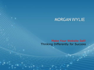 MORGAN WYLIE



       Make Your Website Sell!
Thinking Differently for Success
 