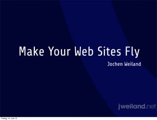 Make Your Web Sites Fly
                                       Jochen Weiland




Freitag, 15. Juni 12
 
