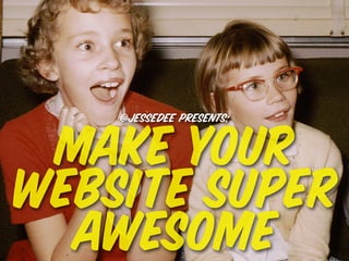 @jessedee presents:


 make your
website super
  awesome
 