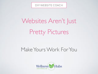 Websites Aren’t Just 
Pretty Pictures 
Make Yours Work For You 
 