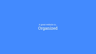 A great website is…
Organized
 