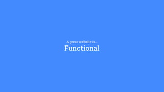 A great website is…
Functional
 