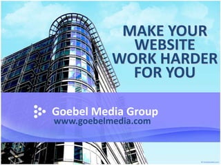 MAKE YOUR
             WEBSITE
           WORK HARDER
             FOR YOU

Goebel Media Group
www.goebelmedia.com
 