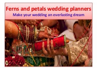 Ferns and petals wedding planners
Make your wedding an everlasting dream
 