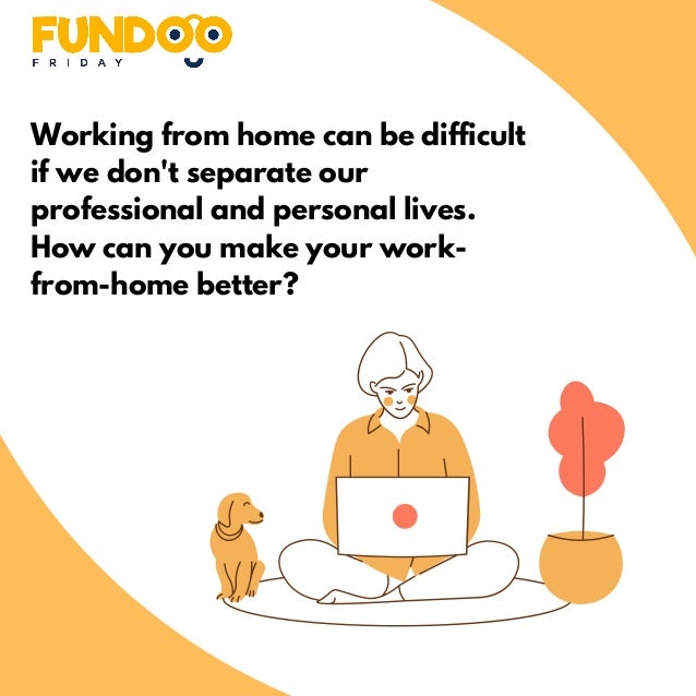 Working from home can be difficult
if we don't separate our
professional and personal lives.
How can you make your work-
from-home better?
 