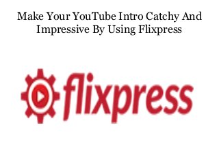 Make Your YouTube Intro Catchy And
Impressive By Using Flixpress
 