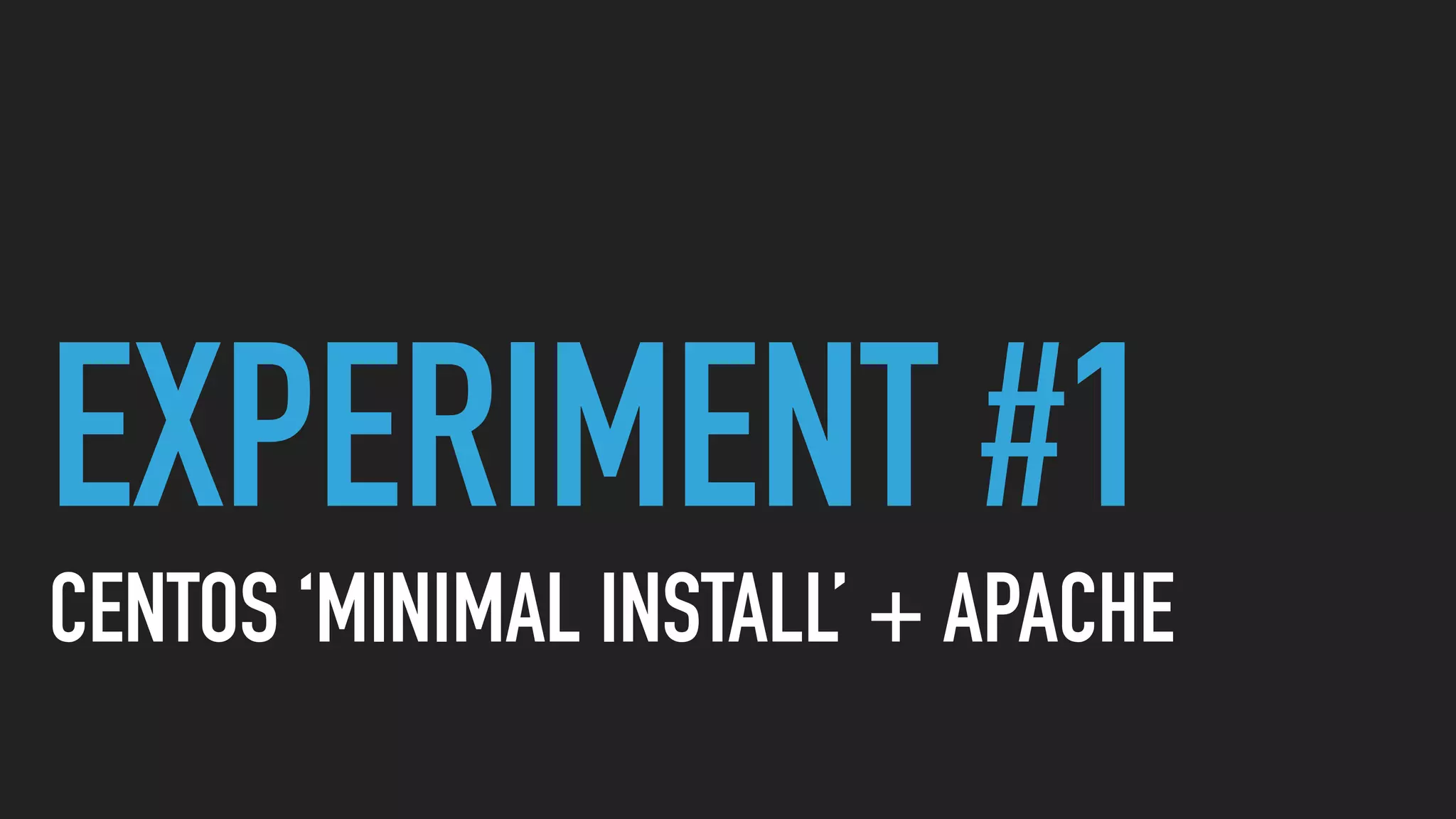 EXPERIMENT #1
CENTOS ‘MINIMAL INSTALL’ + APACHE
 