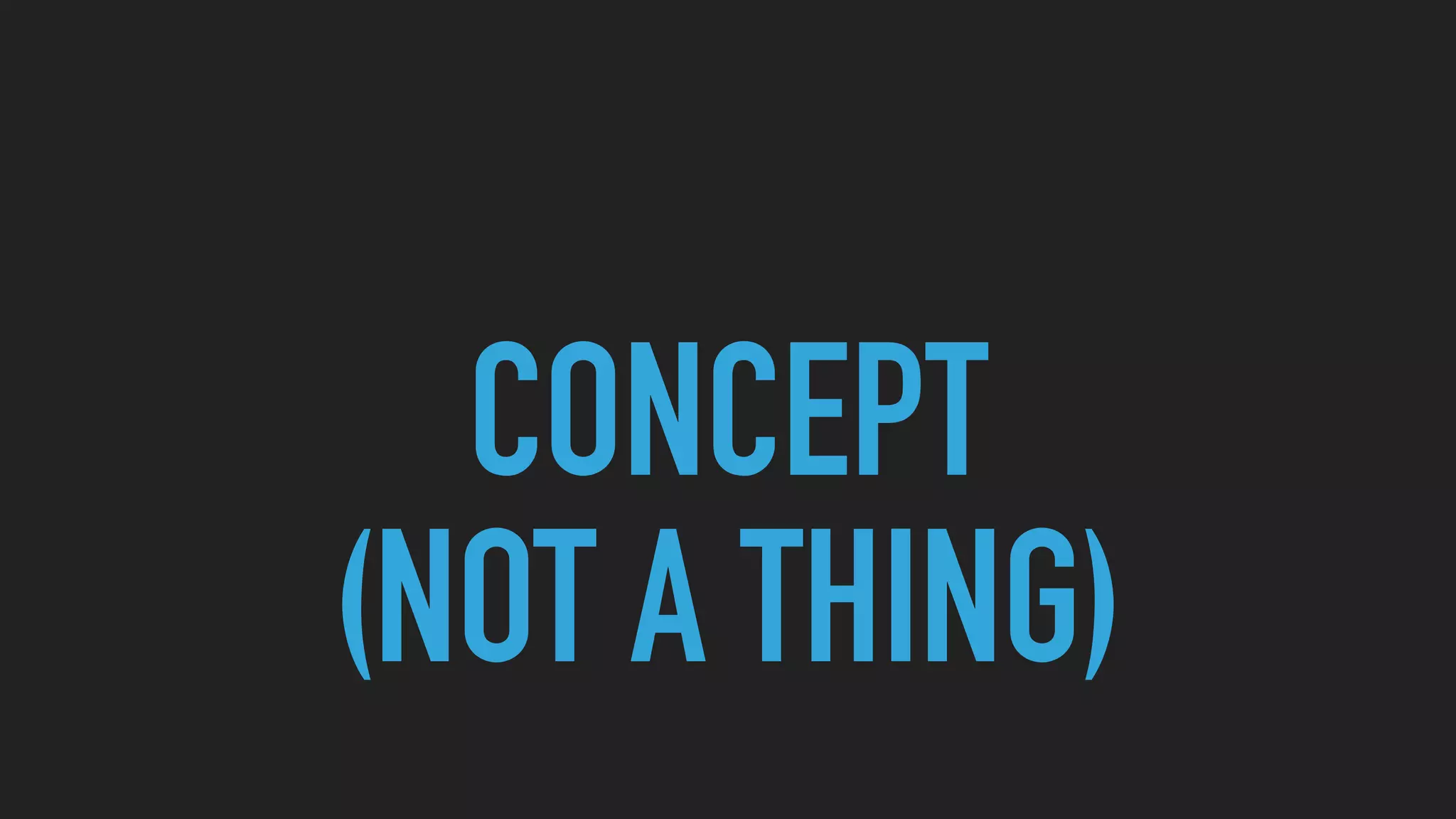 CONCEPT
(NOT A THING)
 
