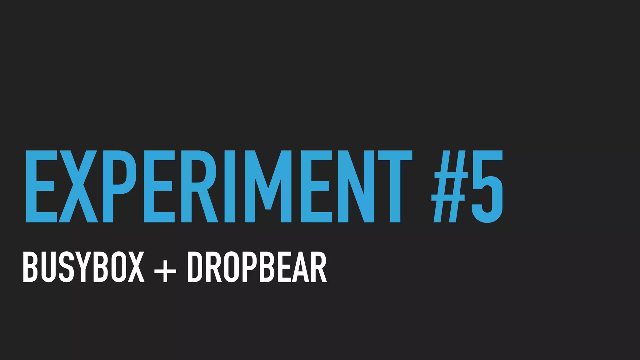 EXPERIMENT #5
BUSYBOX + DROPBEAR
 