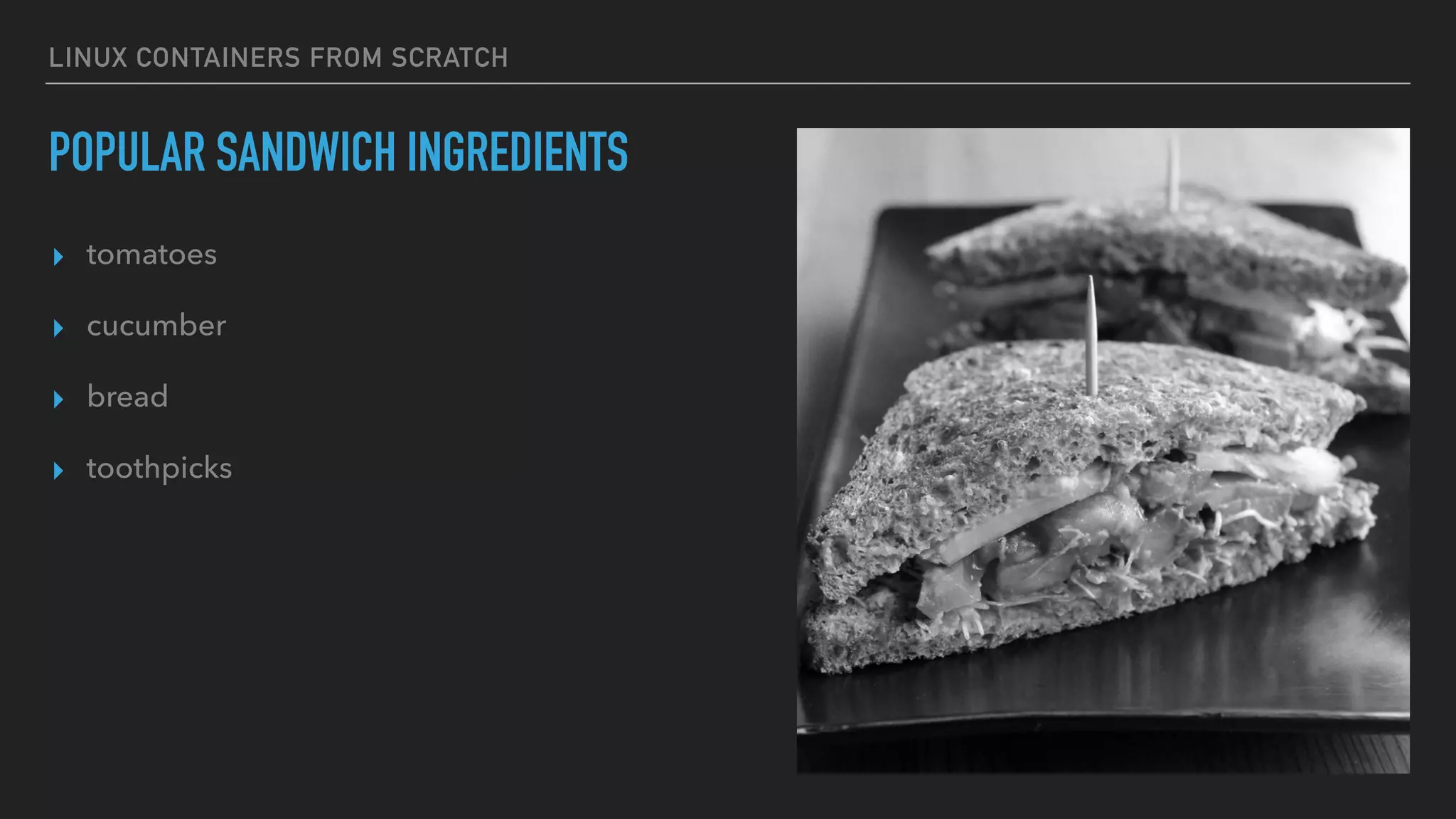 LINUX CONTAINERS FROM SCRATCH
POPULAR SANDWICH INGREDIENTS
▸ tomatoes
▸ cucumber
▸ bread
▸ toothpicks
 