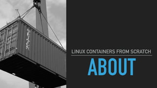 ABOUT
LINUX CONTAINERS FROM SCRATCH
 