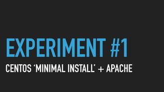 EXPERIMENT #1
CENTOS ‘MINIMAL INSTALL’ + APACHE
 