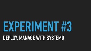 EXPERIMENT #3
DEPLOY, MANAGE WITH SYSTEMD
 