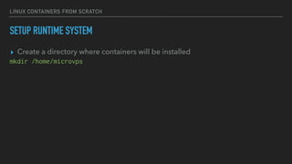 LINUX CONTAINERS FROM SCRATCH
SETUP RUNTIME SYSTEM
▸ Create a directory where containers will be installed
mkdir /home/microvps
 