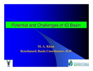 Potential and Challenges of IG Basin



              M. A. Khan
    Benchmark Basin Coordinator, IGB
 