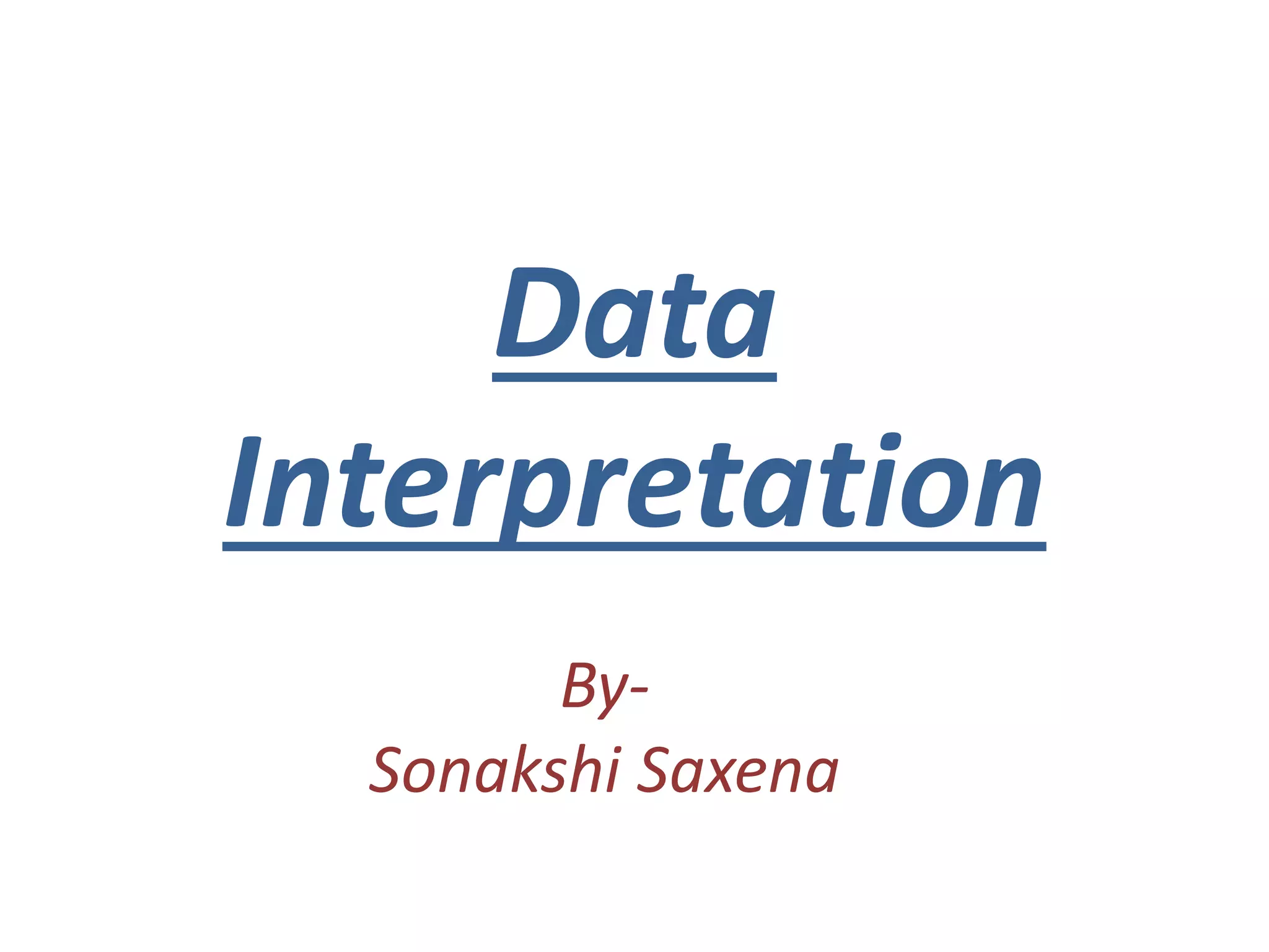 Data 
Interpretation 
By- 
Sonakshi Saxena 
 