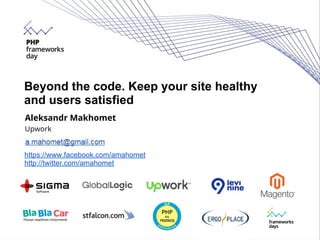 Beyond the code. Keep your site healthy
and users satisfied
Aleksandr Makhomet
Upwork
https://www.facebook.com/amahomet
http://twitter.com/amahomet
 