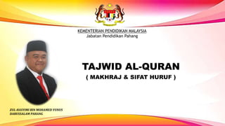 TAJWID AL-QURAN
( MAKHRAJ & SIFAT HURUF )
ZUL-HASYIMI BIN MOHAMED YUNUS
DARUSSALAM PAHANG
KEMENTERIAN PENDIDIKAN MALAYSIA
Jabatan Pendidikan Pahang
 