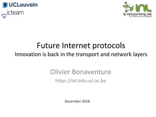 Future Internet protocols
Innovation is back in the transport and network layers
Olivier Bonaventure
https://inl.info.ucl.ac.be
December 2018
 