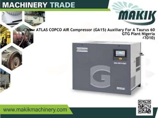 17
New ATLAS COPCO AIR Compressor (GA15) Auxiliary For A Taurus 60
GTG Plant Nigeria
(2010)
 