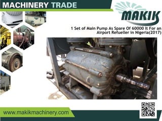 31
1 Set of Main Pump As Spare Of 60000 lt For an
Airport Refueller in Nigeria(2017)
 