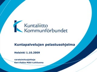 Kuntapalvelujen pelastusohjelma

Helsinki 1.10.2009

varatoimitusjohtaja
Kari-Pekka Mäki-Lohiluoma
 