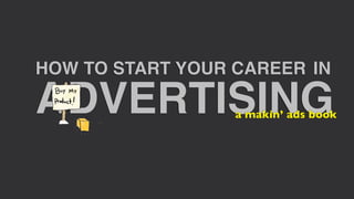 HOW TO START YOUR CAREER IN

ADVERTISING       a makin’ ads book
 