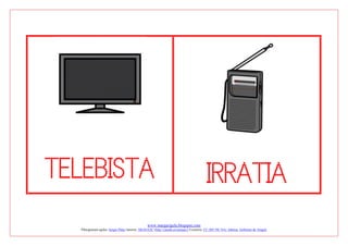 www.margarigela.blogspot.com
Piktogramen egilea: Sergio Palao Jatorria: ARASAAC (http://catedu.es/arasaac/) Lizentzia: CC (BY-NC-SA) Jabetza: Gobierno de Aragón
TELEBISTA IRRATIA
 