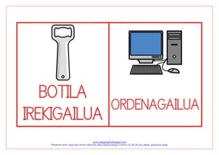 www.margarigela.blogspot.com
Piktogramen egilea: Sergio Palao Jatorria: ARASAAC (http://catedu.es/arasaac/) Lizentzia: CC (BY-NC-SA) Jabetza: Gobierno de Aragón
BOTILA
IREKIGAILUA
ORDENAGAILUA
 