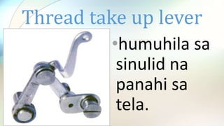 Thread take up lever
•humuhila sa
sinulid na
panahi sa
tela.
 