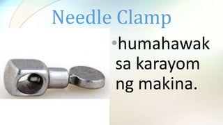 Needle Clamp
•humahawak
sa karayom
ng makina.
 
