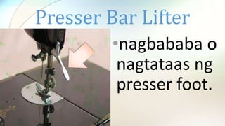 Presser Bar Lifter
•nagbababa o
nagtataas ng
presser foot.