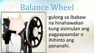 Balance Wheel
•gulong sa ibabaw
na hinahawakan
kung sisimulan ang
pagpapaandar o
ihihinto ang
pananahi.
 