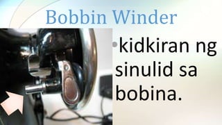 Bobbin Winder
•kidkiran ng
sinulid sa
bobina.
 
