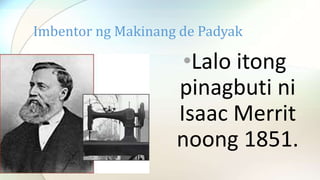 •Lalo itong
pinagbuti ni
Isaac Merrit
noong 1851.
Imbentor ng Makinang de Padyak
 