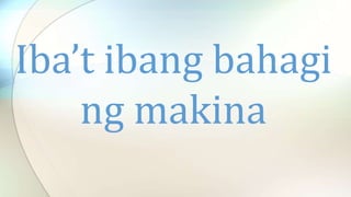 Iba’t ibang bahagi
ng makina
 